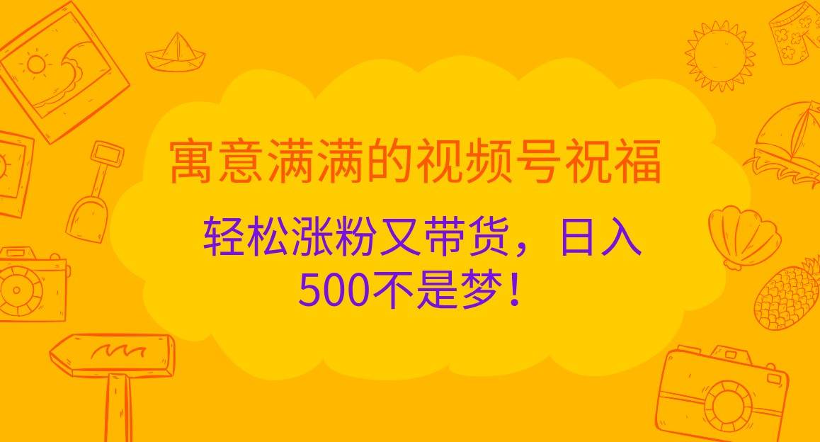 寓意满满的视频号祝福，轻松涨粉又带货，日入500不是梦！网创吧-网创项目资源站-副业项目-创业项目-搞钱项目网创吧