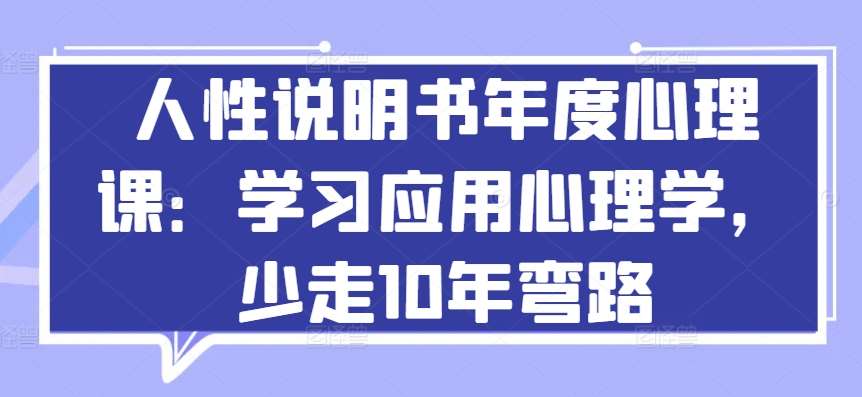 人性说明书年度心理课：学习应用心理学，少走10年弯路网创吧-网创项目资源站-副业项目-创业项目-搞钱项目网创吧