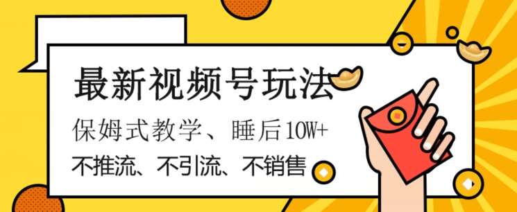 最新视频号玩法，不销售、不引流、不推广，躺着月入1W+，保姆式教学，小白轻松上手【揭秘】网创吧-网创项目资源站-副业项目-创业项目-搞钱项目网创吧