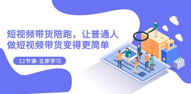 （7829期）2023短视频带货陪跑，让普通人做短视频带货变得更简单（12节课）网创吧-网创项目资源站-副业项目-创业项目-搞钱项目网创吧