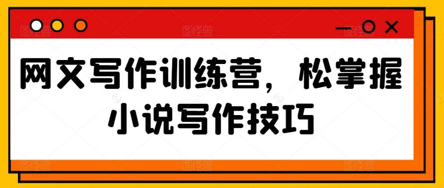 网文写作训练营，松掌握小说写作技巧网创吧-网创项目资源站-副业项目-创业项目-搞钱项目网创吧