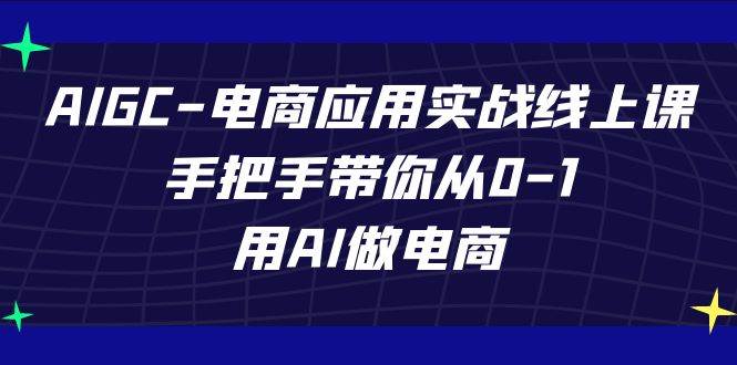 AIGC电商应用实战线上课，手把手带你从0-1，用AI做电商（更新39节课）网创吧-网创项目资源站-副业项目-创业项目-搞钱项目网创吧