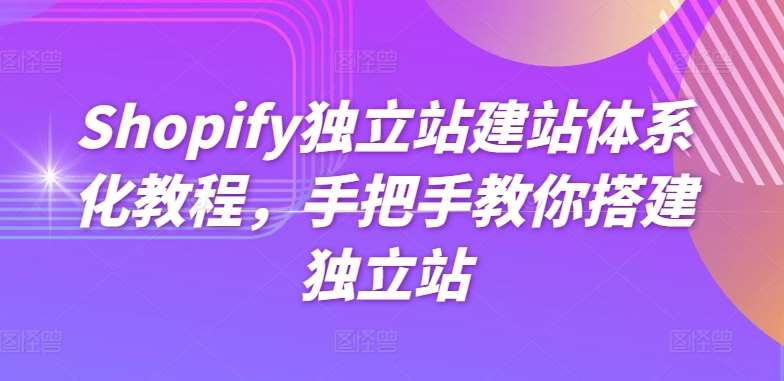 Shopify独立站建站体系化教程，手把手教你搭建独立站网创吧-网创项目资源站-副业项目-创业项目-搞钱项目网创吧