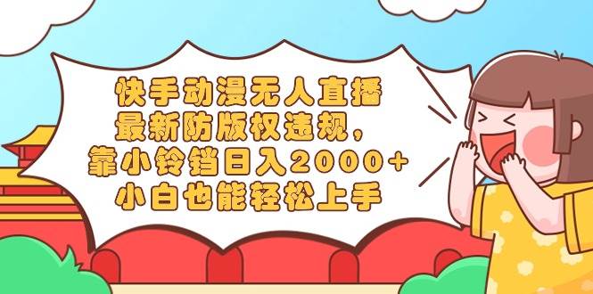 （8987期）快手动漫无人直播，最新防版权违规，靠小铃铛日入2000+，小白也能轻松上…网创吧-网创项目资源站-副业项目-创业项目-搞钱项目网创吧