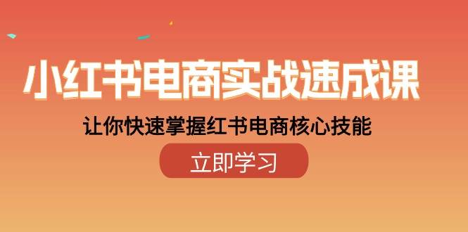 （10384期）小红书电商实战速成课，让你快速掌握红书电商核心技能（28课）网创吧-网创项目资源站-副业项目-创业项目-搞钱项目网创吧