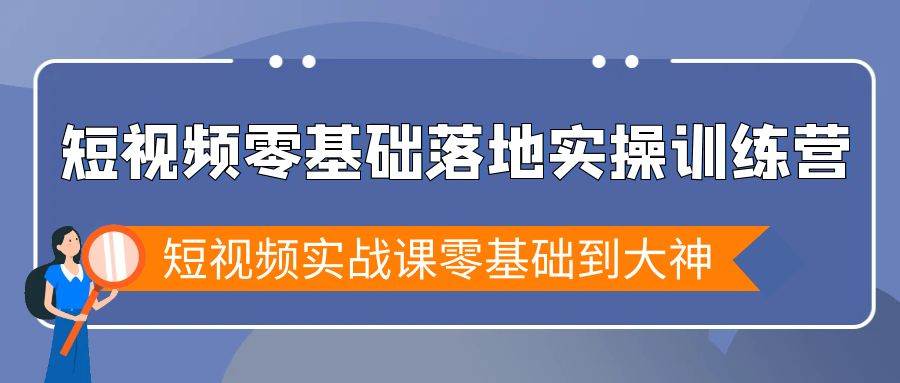 （9051期）短视频零基础落地实战特训营，短视频实战课零基础到大神网创吧-网创项目资源站-副业项目-创业项目-搞钱项目网创吧