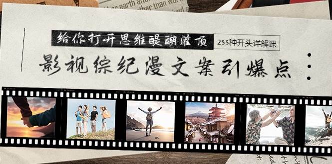 （9501期）影视综纪漫文案引爆点，给你打开思维醍醐灌顶+255种开头详解课（26节）网创吧-网创项目资源站-副业项目-创业项目-搞钱项目网创吧