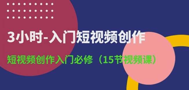 3小时-入门短视频创作：短视频创作入门必修(15节视频课)网创吧-网创项目资源站-副业项目-创业项目-搞钱项目网创吧