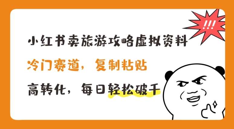 小红书卖旅游攻略虚拟资料，冷门赛道，复制粘贴，高转化，每日轻松破千【揭秘】网创吧-网创项目资源站-副业项目-创业项目-搞钱项目网创吧