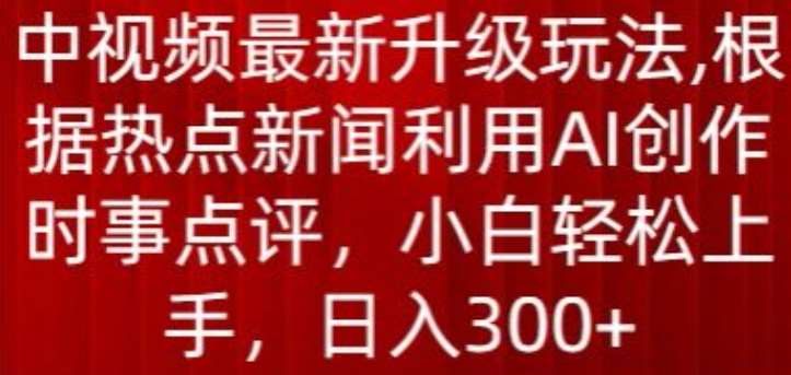 中视频最新升级玩法,根据热点新闻利用AI创作时事点评,日入300+【揭秘】网创吧-网创项目资源站-副业项目-创业项目-搞钱项目网创吧