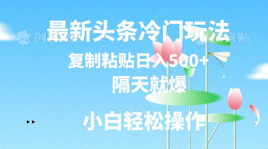 （11414期）最新头条冷门玩法，隔天就爆，复制粘贴日入500+网创吧-网创项目资源站-副业项目-创业项目-搞钱项目网创吧