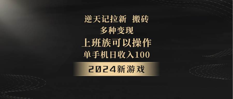 2024年新游戏,逆天记,单机日收入100+,上班族首选,拉新试玩搬砖,多种变现。网创吧-网创项目资源站-副业项目-创业项目-搞钱项目网创吧