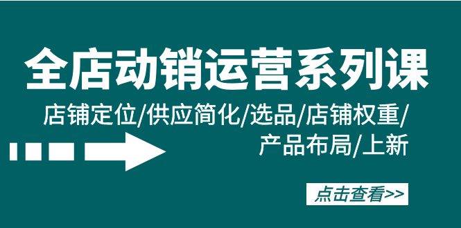 （9845期）全店·动销运营系列课：店铺定位/供应简化/选品/店铺权重/产品布局/上新网创吧-网创项目资源站-副业项目-创业项目-搞钱项目网创吧