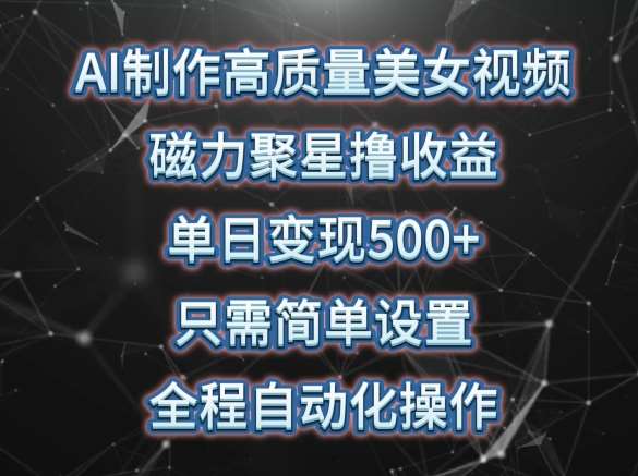 AI制作高质量美女视频，磁力聚星撸收益，单日变现500+，只需简单设置，全程自动化操作【揭秘】网创吧-网创项目资源站-副业项目-创业项目-搞钱项目网创吧