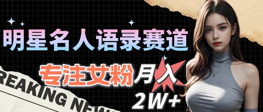 （10279期）明星名人语录赛道全新升级玩法，专注女粉，月入2W＋（教程+1303G素材）网创吧-网创项目资源站-副业项目-创业项目-搞钱项目网创吧