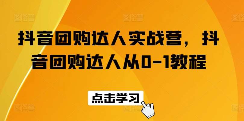 抖音团购达人实战营，抖音团购达人从0-1教程网创吧-网创项目资源站-副业项目-创业项目-搞钱项目网创吧