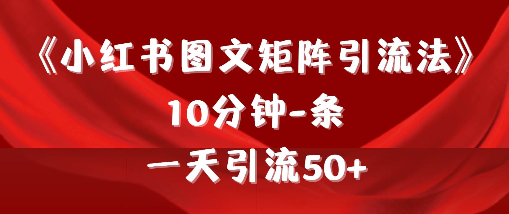 （9538期）《小红书图文矩阵引流法》 10分钟-条 ，一天引流50+网创吧-网创项目资源站-副业项目-创业项目-搞钱项目网创吧