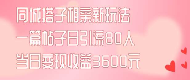 同城搭子相亲新玩法一篇帖子引流80人当日变现3600元(项目教程+实操教程)【揭秘】网创吧-网创项目资源站-副业项目-创业项目-搞钱项目网创吧
