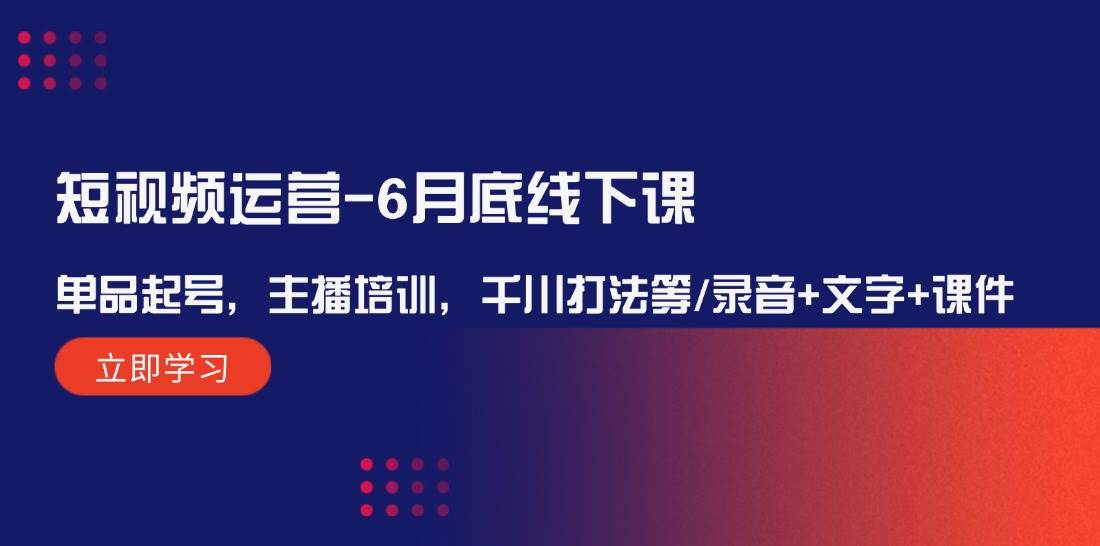 （12105期）短视频运营-6月底线下课：单品起号，主播培训，千川打法等/录音+文字+课件网创吧-网创项目资源站-副业项目-创业项目-搞钱项目网创吧