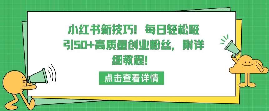 小红书新技巧，每日轻松吸引50+高质量创业粉丝，附详细教程【揭秘】网创吧-网创项目资源站-副业项目-创业项目-搞钱项目网创吧