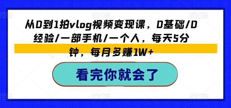 从0到1拍vlog视频变现课，0基础/0经验/一部手机/一个人，每天5分钟，每月多赚1W+网创吧-网创项目资源站-副业项目-创业项目-搞钱项目网创吧