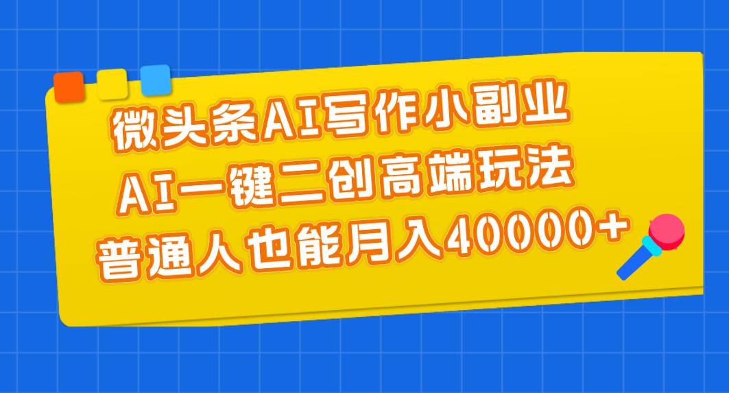 （11076期）微头条AI写作小副业，AI一键二创高端玩法 普通人也能月入40000+网创吧-网创项目资源站-副业项目-创业项目-搞钱项目网创吧