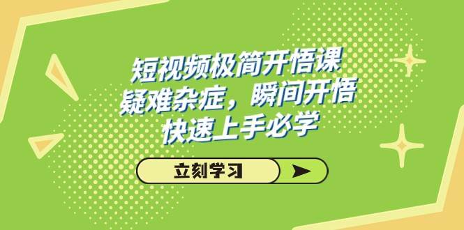 短视频极简-开悟课，疑难杂症，瞬间开悟，快速上手必学（28节课）网创吧-网创项目资源站-副业项目-创业项目-搞钱项目网创吧