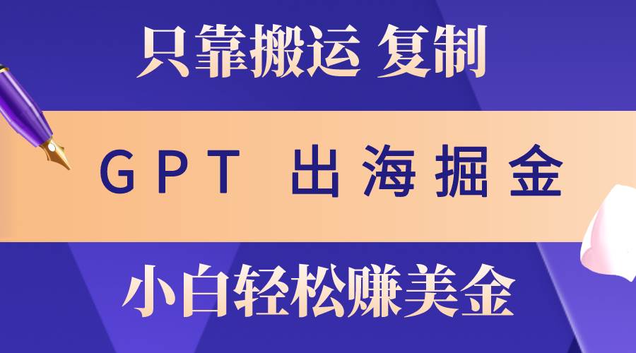 （10637期）出海掘金搬运，赚老外美金，月入3w+，仅需GPT粘贴复制，小白也能玩转网创吧-网创项目资源站-副业项目-创业项目-搞钱项目网创吧