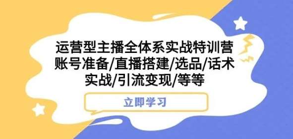 运营型主播全体系实战特训营，账号准备/直播搭建/选品/话术实战/引流变现/等等网创吧-网创项目资源站-副业项目-创业项目-搞钱项目网创吧