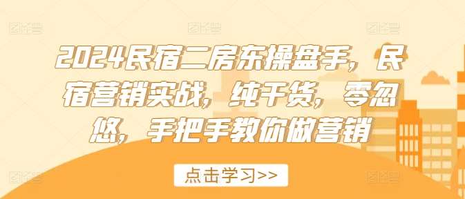 2024民宿二房东操盘手，民宿营销实战，纯干货，零忽悠，手把手教你做营销网创吧-网创项目资源站-副业项目-创业项目-搞钱项目网创吧