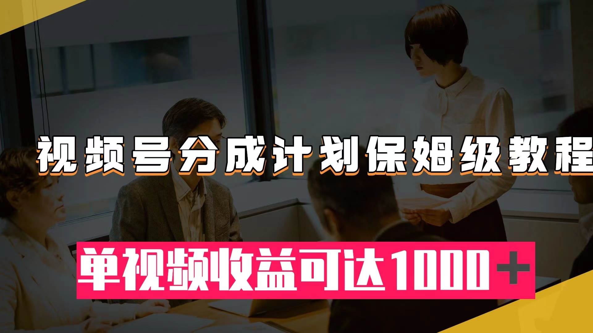 （7734期）视频号分成计划保姆级教程：从开通收益到作品制作，单视频收益可达1000＋网创吧-网创项目资源站-副业项目-创业项目-搞钱项目网创吧