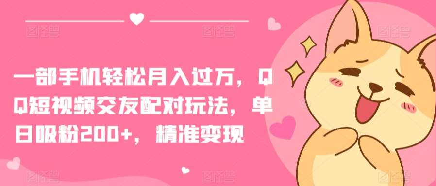 一部手机轻松月入过万，QQ短视频交友配对玩法，单日吸粉200+，精准变现【揭秘】网创吧-网创项目资源站-副业项目-创业项目-搞钱项目网创吧