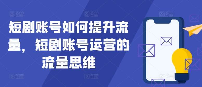 短剧账号如何提升流量，短剧账号运营的流量思维网创吧-网创项目资源站-副业项目-创业项目-搞钱项目网创吧