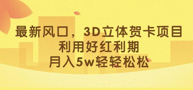 最新风口，3D立体贺卡项目，利用好红利期，月入5w轻轻松松【揭秘】网创吧-网创项目资源站-副业项目-创业项目-搞钱项目网创吧