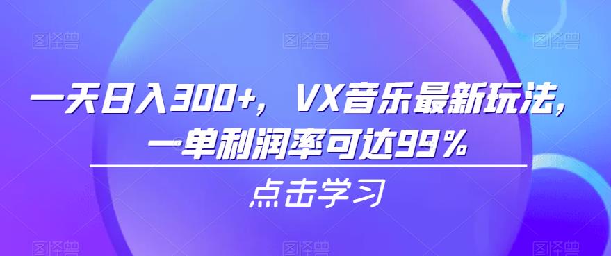 一天日入300+，VX音乐最新玩法，一单利润率可达99%【揭秘】网创吧-网创项目资源站-副业项目-创业项目-搞钱项目网创吧