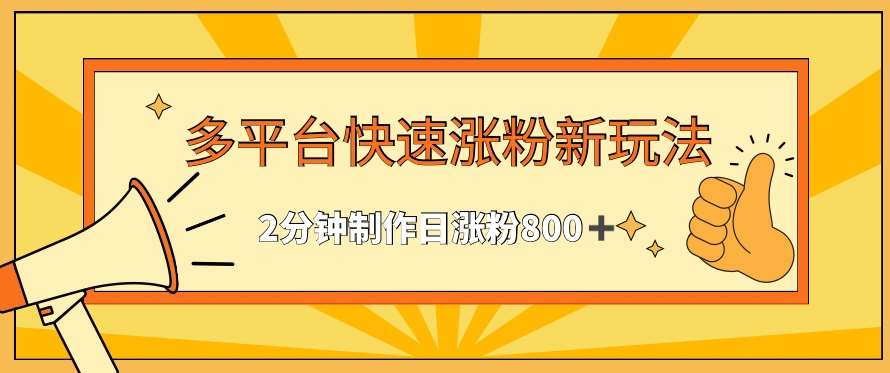 多平台快速涨粉最新玩法,2分钟制作,日涨粉800+【揭秘】网创吧-网创项目资源站-副业项目-创业项目-搞钱项目网创吧