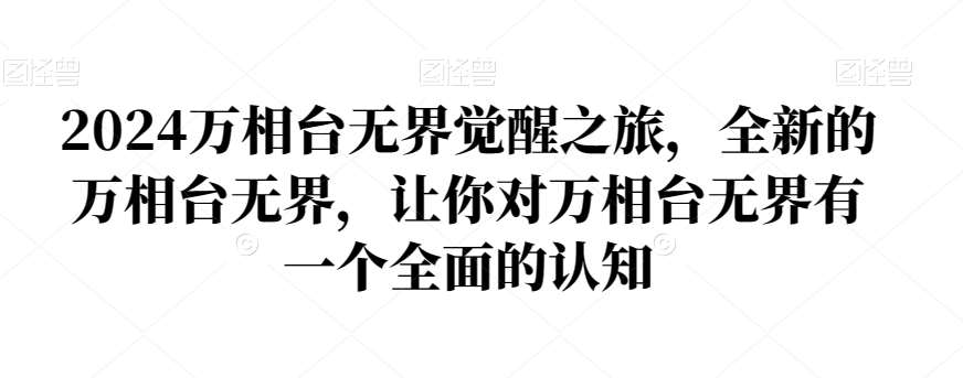 2024万相台无界觉醒之旅，全新的万相台无界，让你对万相台无界有一个全面的认知网创吧-网创项目资源站-副业项目-创业项目-搞钱项目网创吧