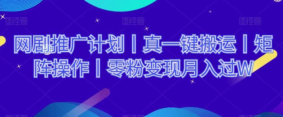 网剧推广计划丨真一键搬运丨矩阵操作丨零粉变现月入过W网创吧-网创项目资源站-副业项目-创业项目-搞钱项目网创吧