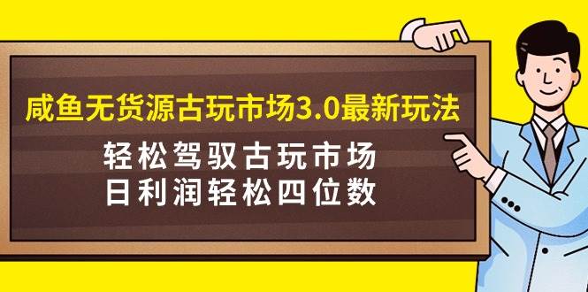 （9337期）咸鱼无货源古玩市场3.0最新玩法，轻松驾驭古玩市场，日利润轻松四位数！…网创吧-网创项目资源站-副业项目-创业项目-搞钱项目网创吧