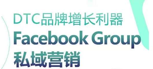 DTC品牌增长利器：Facebook Group私域营销策略网创吧-网创项目资源站-副业项目-创业项目-搞钱项目网创吧