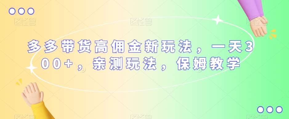 多多带货高佣金新玩法，一天300+，亲测玩法，保姆教学网创吧-网创项目资源站-副业项目-创业项目-搞钱项目网创吧
