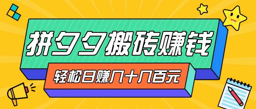 拼夕夕搬砖零撸新手小白可做，三重获利稳稳变现，无脑操作日入几十几百元网创吧-网创项目资源站-副业项目-创业项目-搞钱项目网创吧