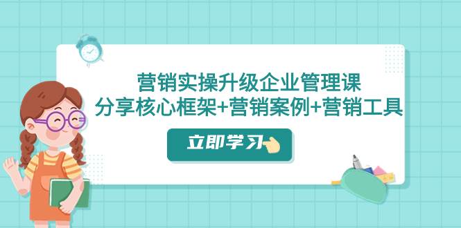 （7821期）营销实操升级·企业管理课：分享核心框架+营销案例+营销工具（课程+文档）网创吧-网创项目资源站-副业项目-创业项目-搞钱项目网创吧