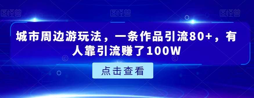 城市周边游玩法，一条作品引流80+，有人靠引流赚了100W【揭秘】网创吧-网创项目资源站-副业项目-创业项目-搞钱项目网创吧