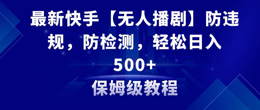 （8856期）最新快手【无人播剧】防违规，防检测，多种变现方式，日入500+教程+素材网创吧-网创项目资源站-副业项目-创业项目-搞钱项目网创吧