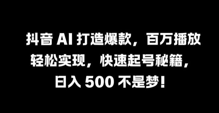 抖音 AI 打造爆款，百万播放轻松实现，快速起号秘籍【揭秘】网创吧-网创项目资源站-副业项目-创业项目-搞钱项目网创吧