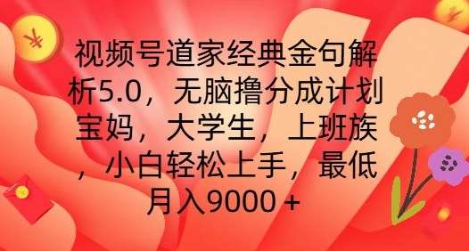 视频号道家经典金句解析5.0.无脑撸分成计划，小白轻松上手，最低月入9000+【揭秘】网创吧-网创项目资源站-副业项目-创业项目-搞钱项目网创吧