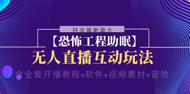 抖音最新最火【恐怖工程助眠】无人直播互动玩法（开播教程+软件+视频素材+音效）网创吧-网创项目资源站-副业项目-创业项目-搞钱项目网创吧