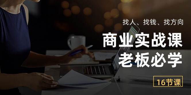 （10710期）商业实战课【老板必学】：找人、找钱、找方向（16节课）网创吧-网创项目资源站-副业项目-创业项目-搞钱项目网创吧