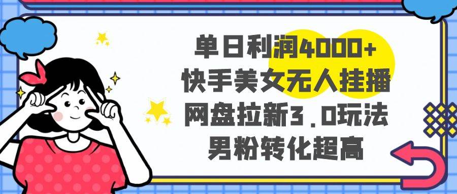 （8435期）单日利润4000+快手美女无人挂播，网盘拉新3.0玩法，男粉转化超高网创吧-网创项目资源站-副业项目-创业项目-搞钱项目网创吧